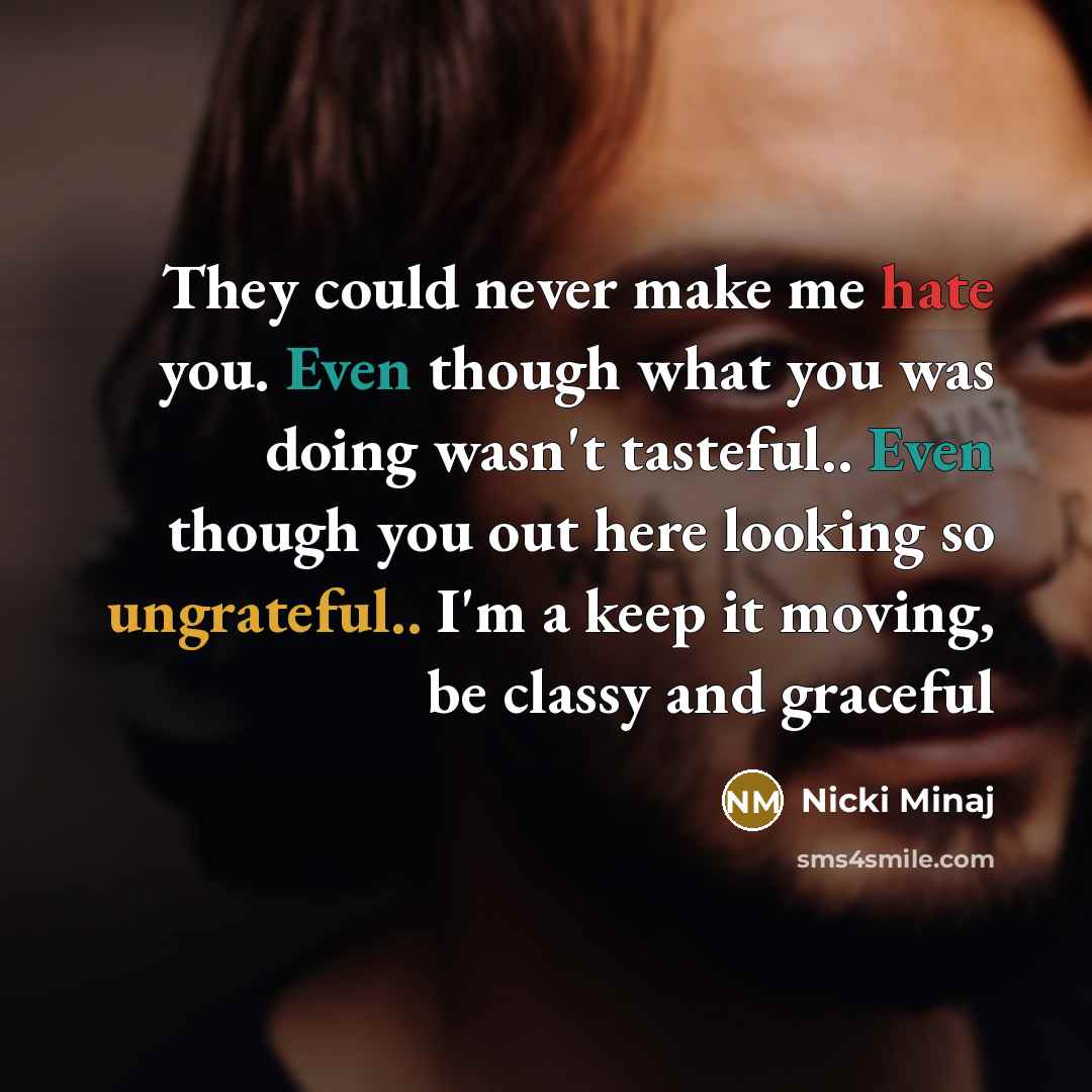 “They could never make me hate you. Even though what you was doing wasn't tasteful.. Even though you out here looking so ungrateful.. I'm a keep it moving, be classy and graceful” quote by Nicki Minaj