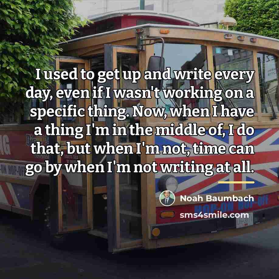 “I used to get up and write every day, even…” quote by Noah Baumbach