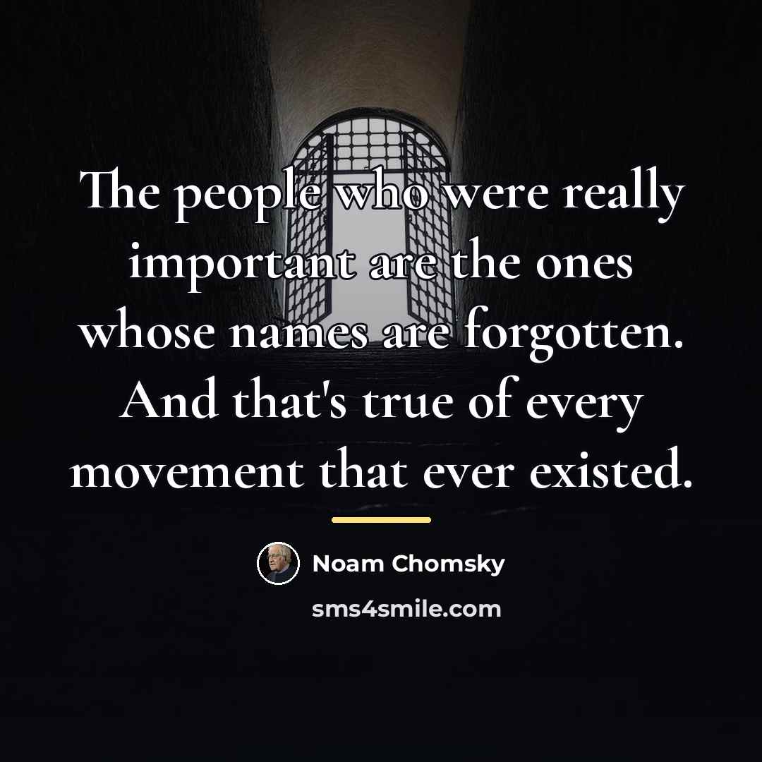 “The people who were really important are the ones whose…” quote by Noam Chomsky