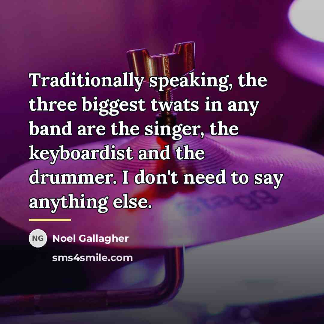 “Traditionally speaking, the three biggest twats in any band are…” quote by Noel Gallagher