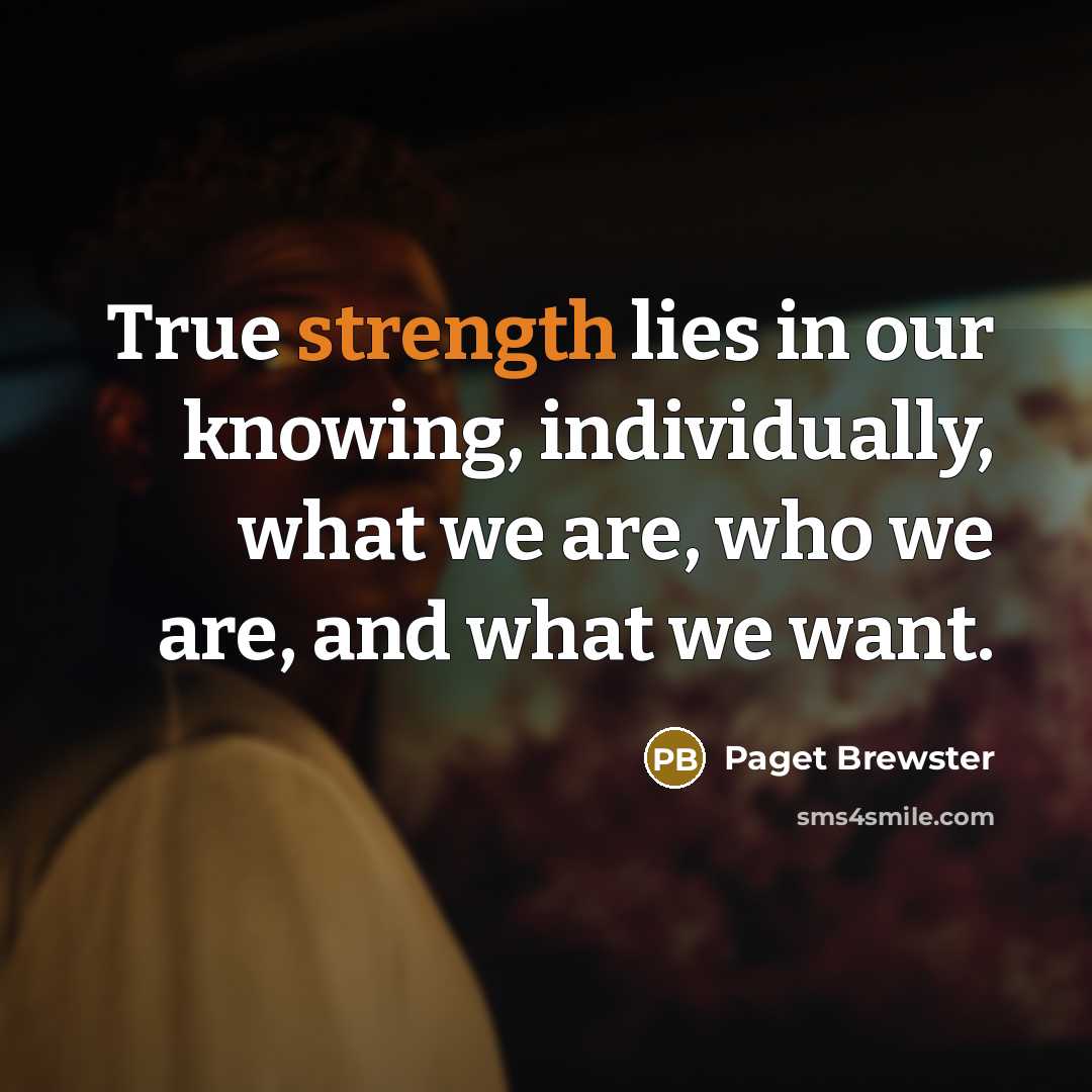 “True strength lies in our knowing, individually, what we are,…” quote by Paget Brewster