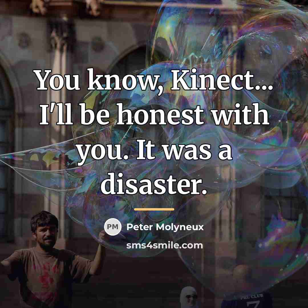 “You know, Kinect... I'll be honest with you. It was…” quote by Peter Molyneux