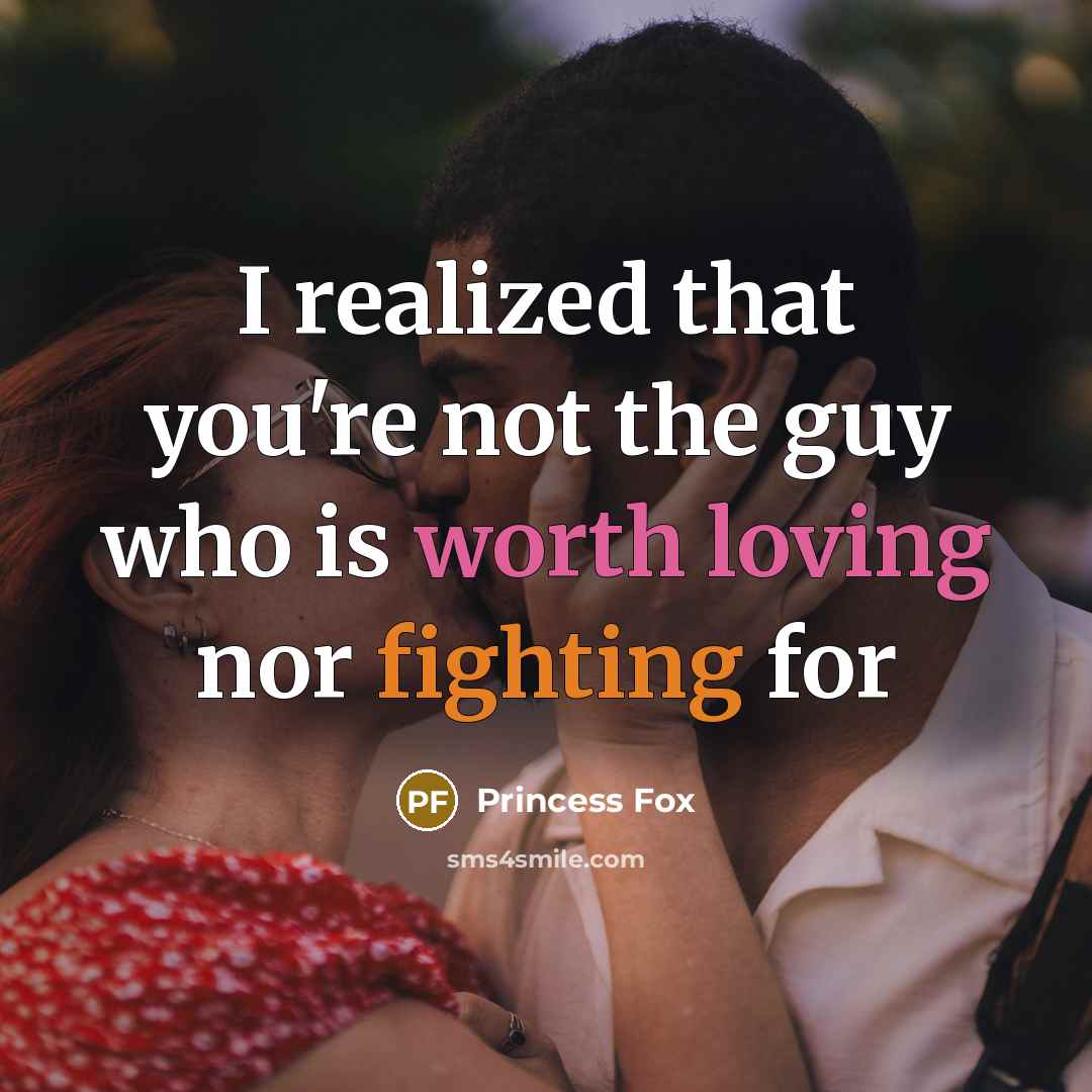 “I realized that you're not the guy who is worth loving nor fighting for” quote by Princess Fox