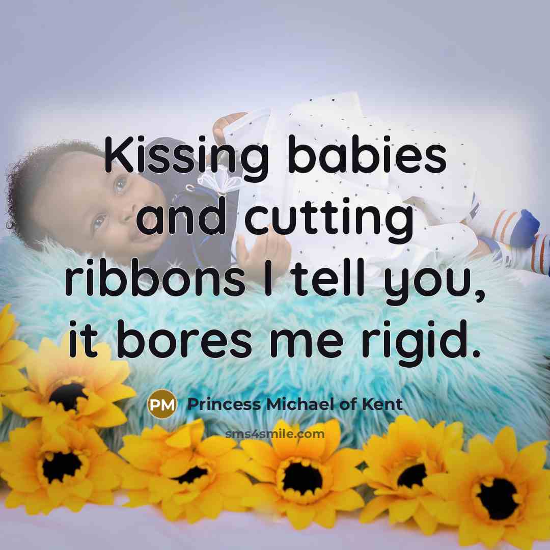 “Kissing babies and cutting ribbons I tell you, it bores…” quote by Princess Michael of Kent