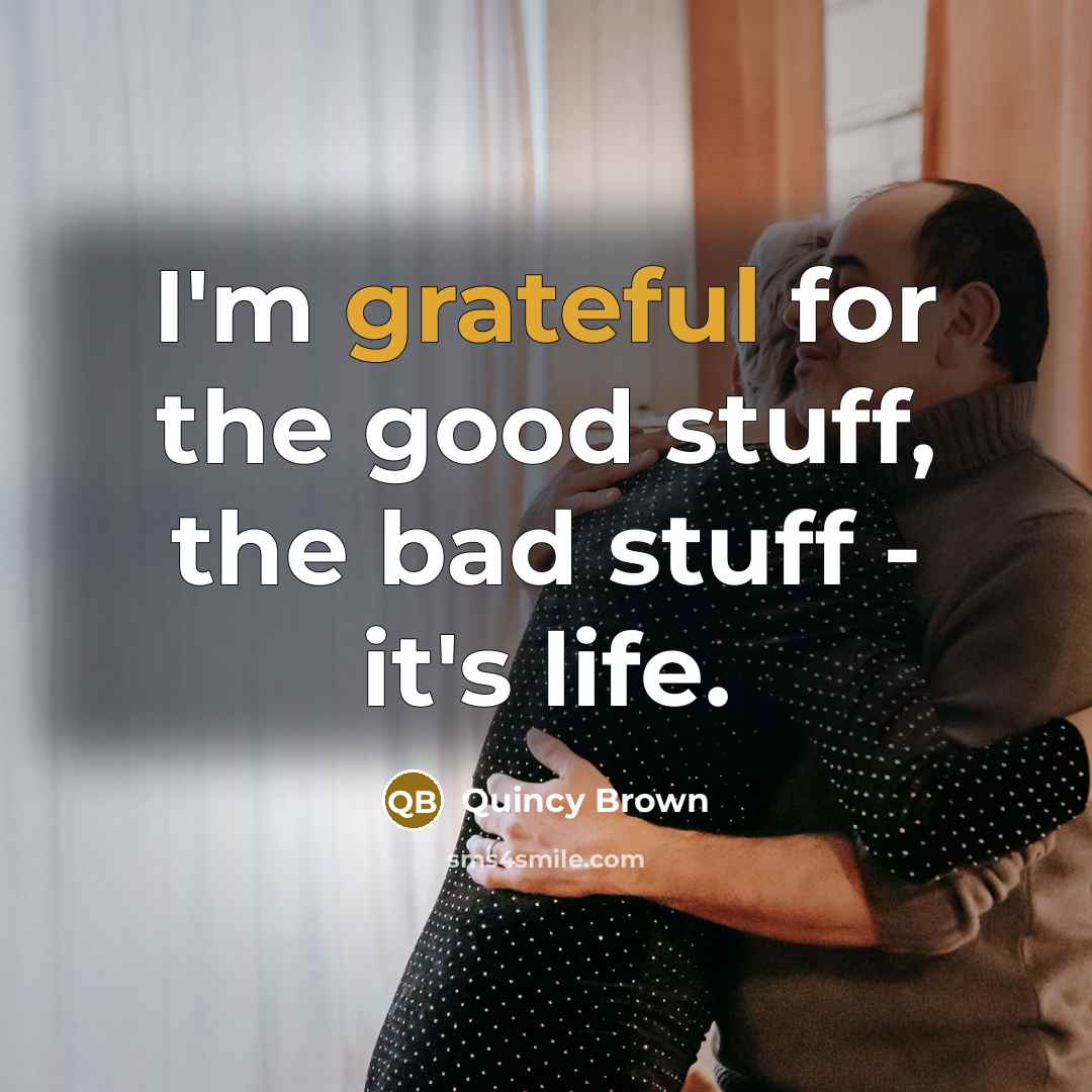 “I'm grateful for the good stuff, the bad stuff -…” quote by Quincy Brown