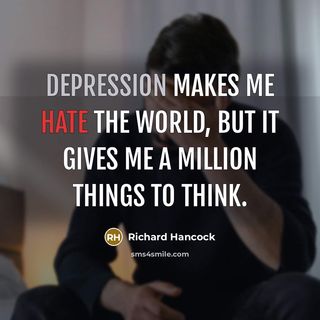 “Depression makes me hate the world, but it gives me a million things to think.” quote by Richard Hancock