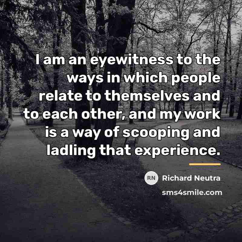 “I am an eyewitness to the ways in which people…” quote by Richard Neutra