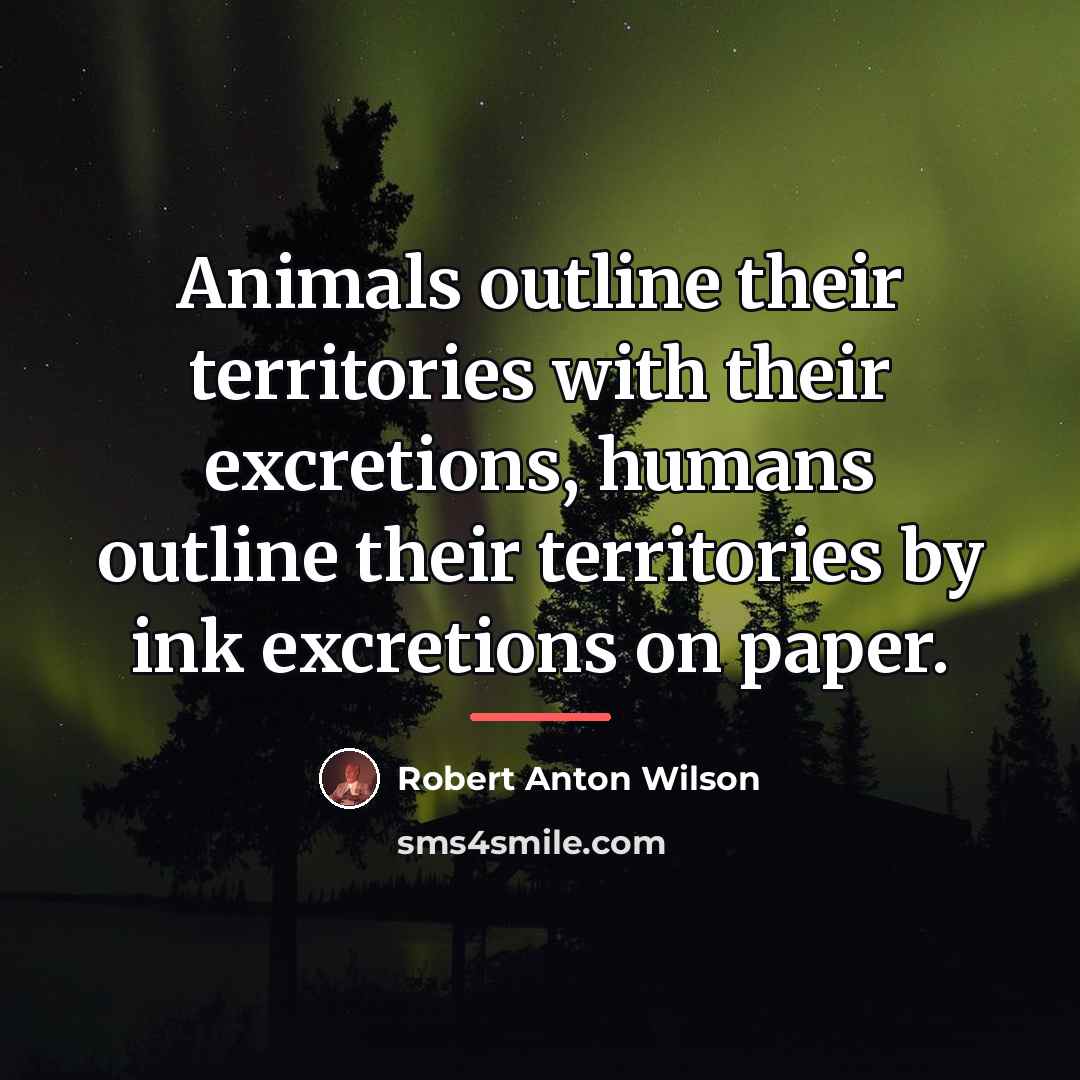 “Animals outline their territories with their excretions, humans outline their…” quote by Robert Anton Wilson