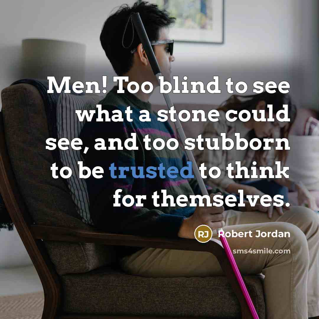“Men! Too blind to see what a stone could see,…” quote by Robert Jordan