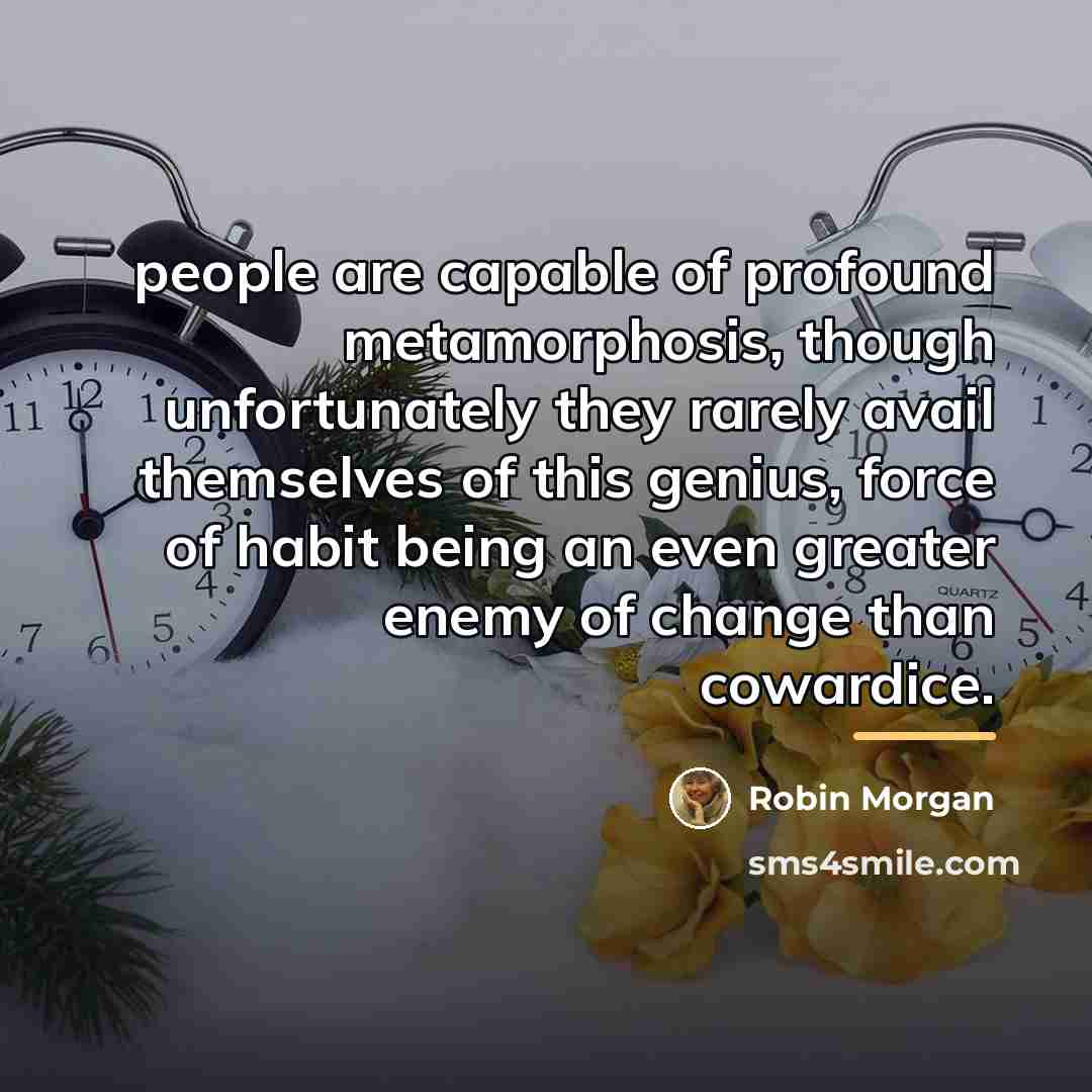 “people are capable of profound metamorphosis, though unfortunately they rarely…” quote by Robin Morgan