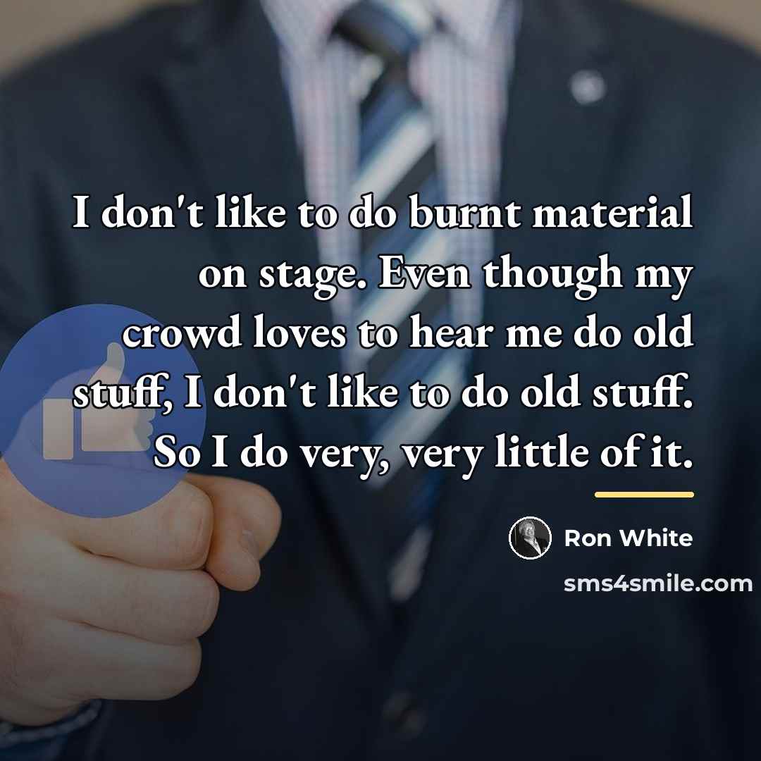 “I don't like to do burnt material on stage. Even…” quote by Ron White