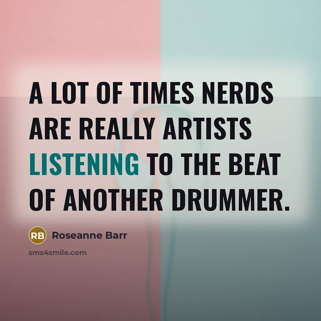 “A lot of times nerds are really artists listening to…” quote by Roseanne Barr