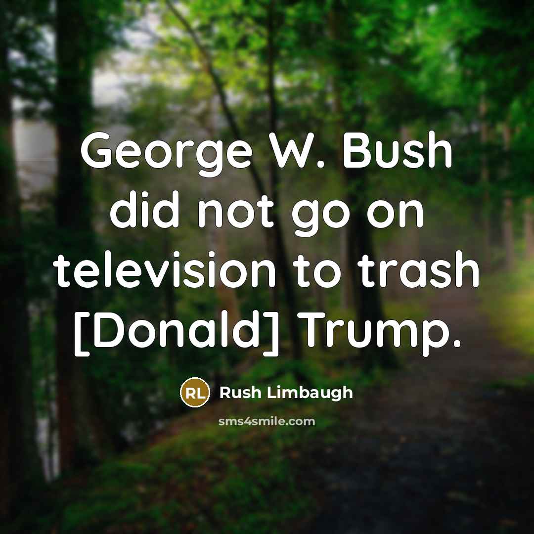 “George W. Bush did not go on television to trash…” quote by Rush Limbaugh