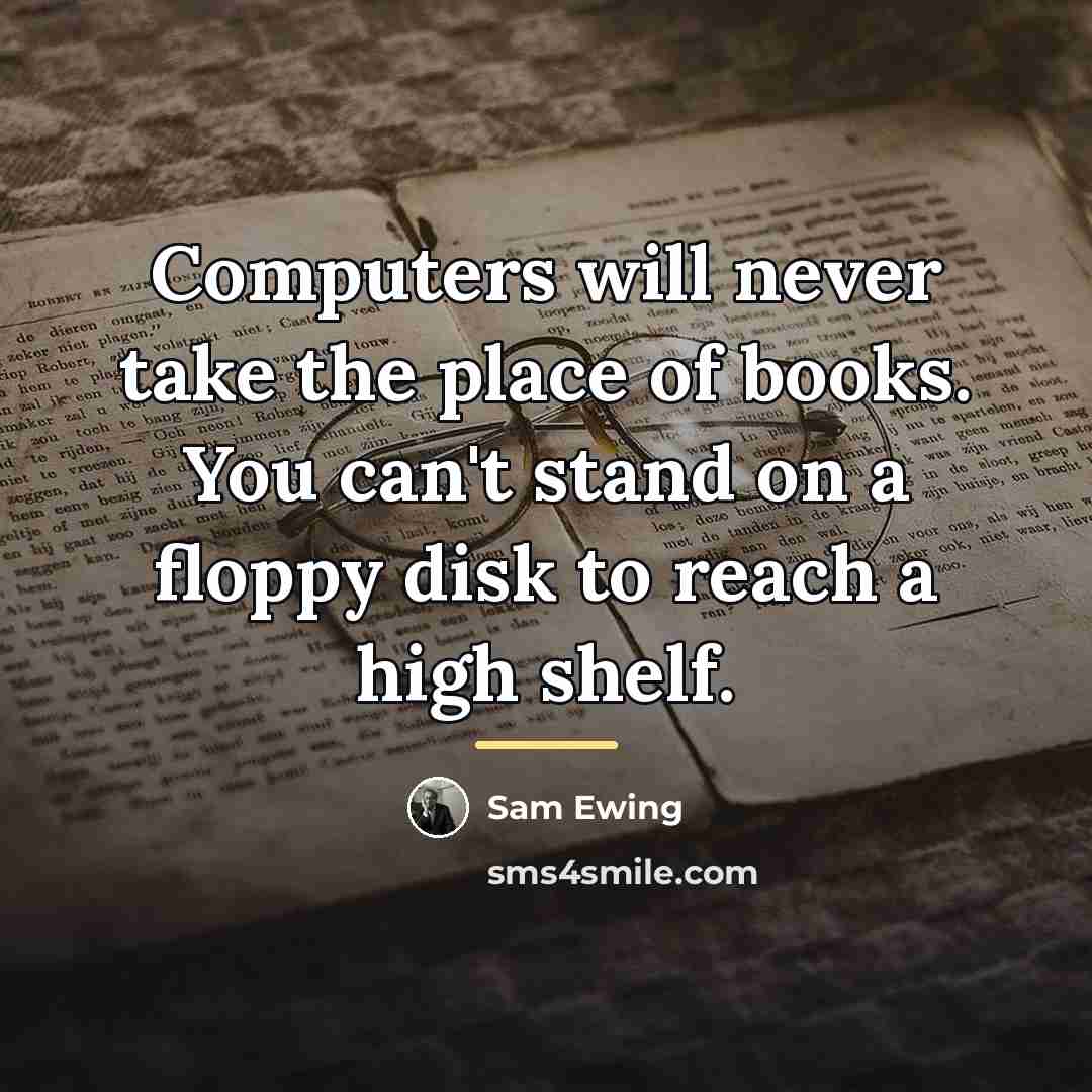 “Computers will never take the place of books. You can't…” quote by Sam Ewing