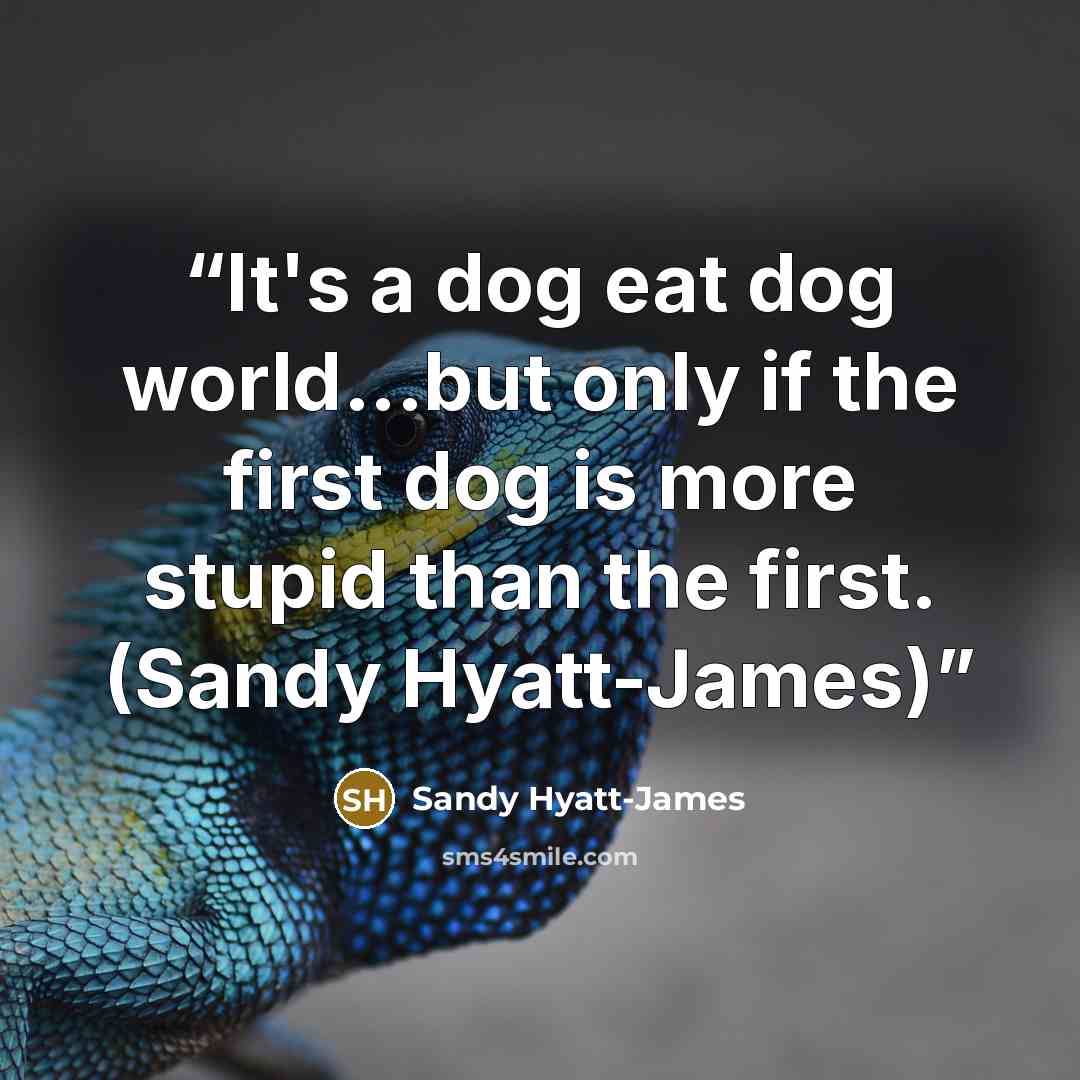“It's a dog eat dog world...but only if the first dog is more stupid than the first. (Sandy Hyatt-James)” quote by Sandy Hyatt-James