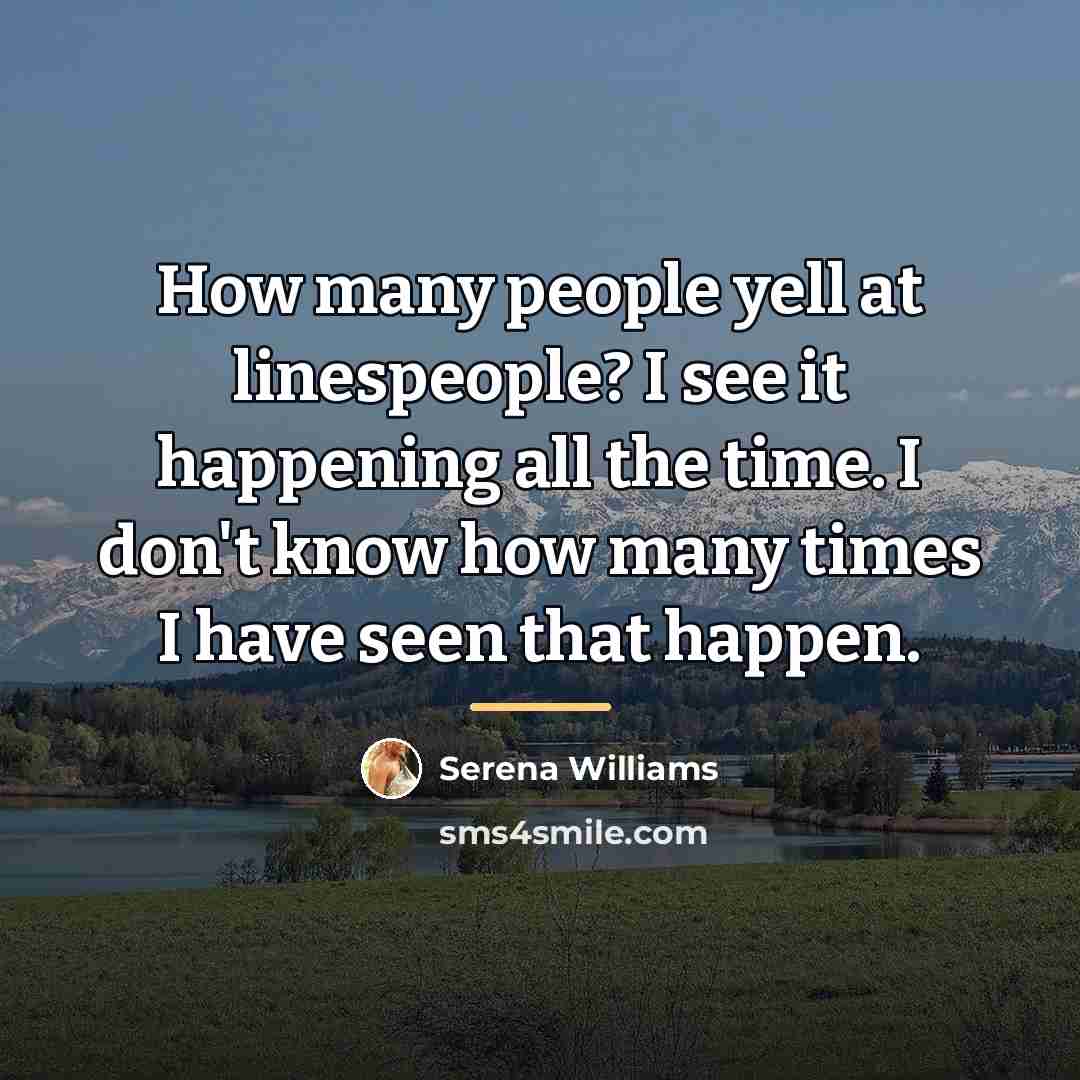 “How many people yell at linespeople? I see it happening…” quote by Serena Williams