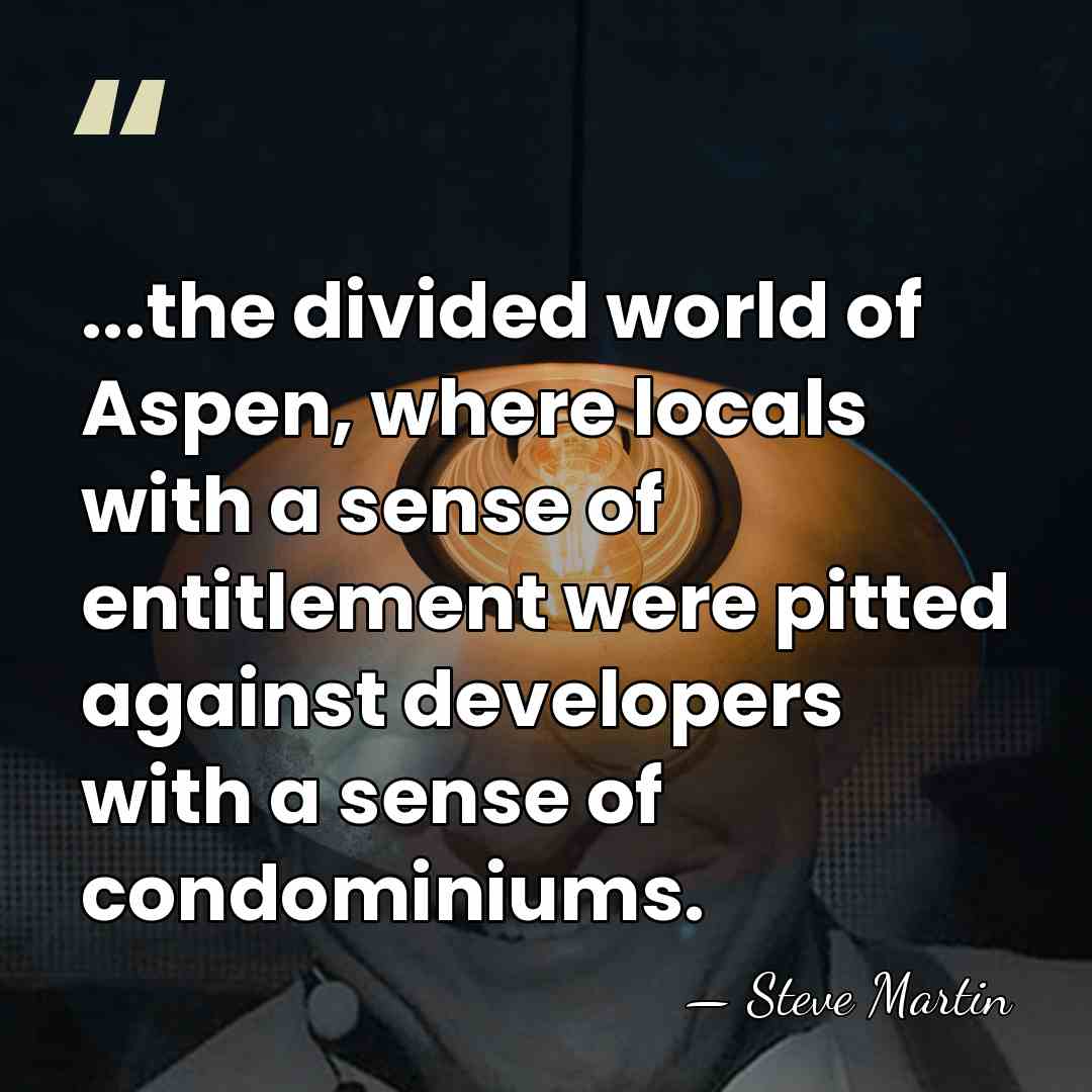 ...the divided world of Aspen, where locals with a sense of entitlement&hellip; - Steve Martin