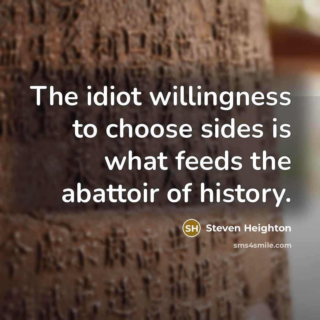 “The idiot willingness to choose sides is what feeds the…” quote by Steven Heighton