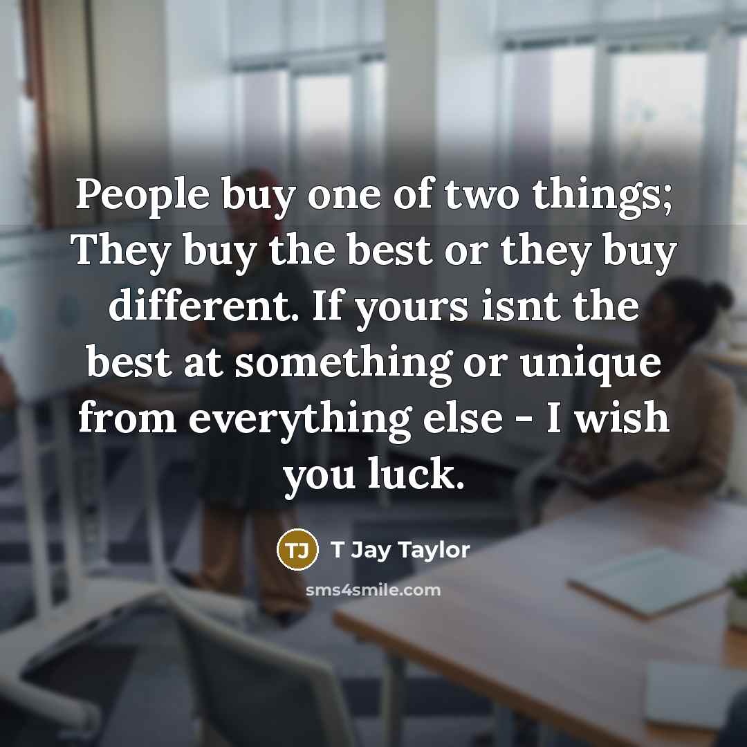 “People buy one of two things; They buy the best…” quote by T Jay Taylor