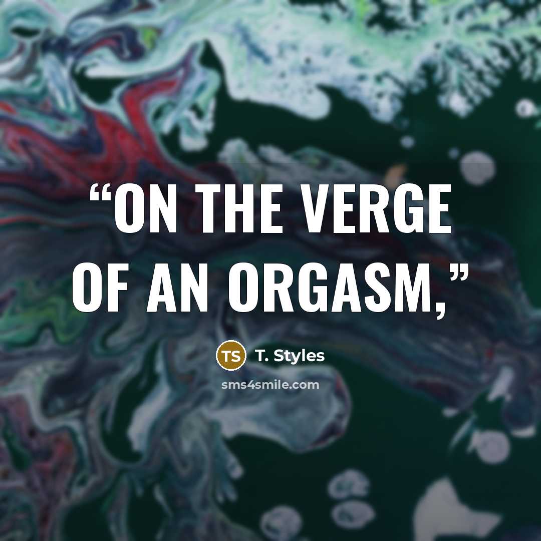 “On the verge of an orgasm,” quote by T. Styles