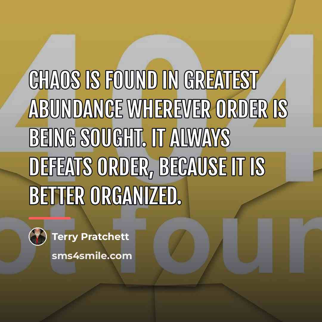 “Chaos is found in greatest abundance wherever order is being…” quote by Terry Pratchett