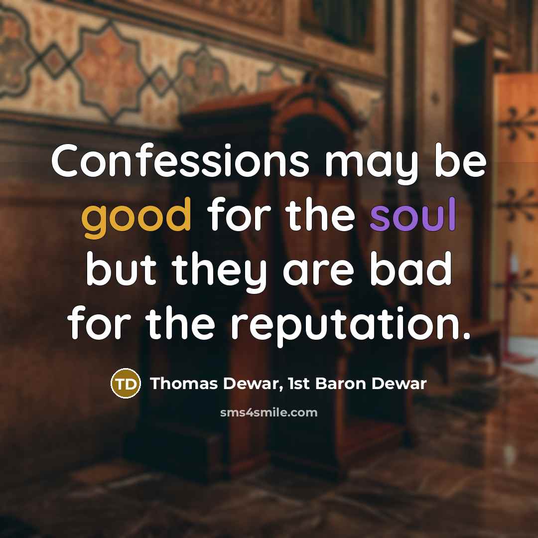 “Confessions may be good for the soul but they are bad for the reputation.” quote by Thomas Dewar, 1st Baron Dewar