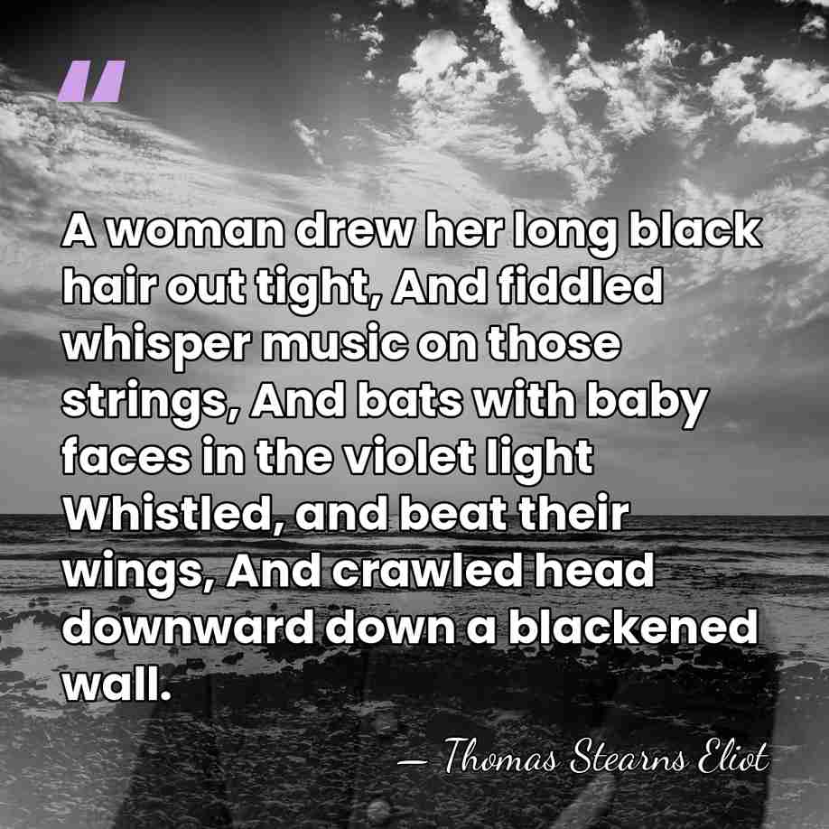 A woman drew her long black hair out tight, And fiddled whisper&hellip; - Thomas Stearns Eliot