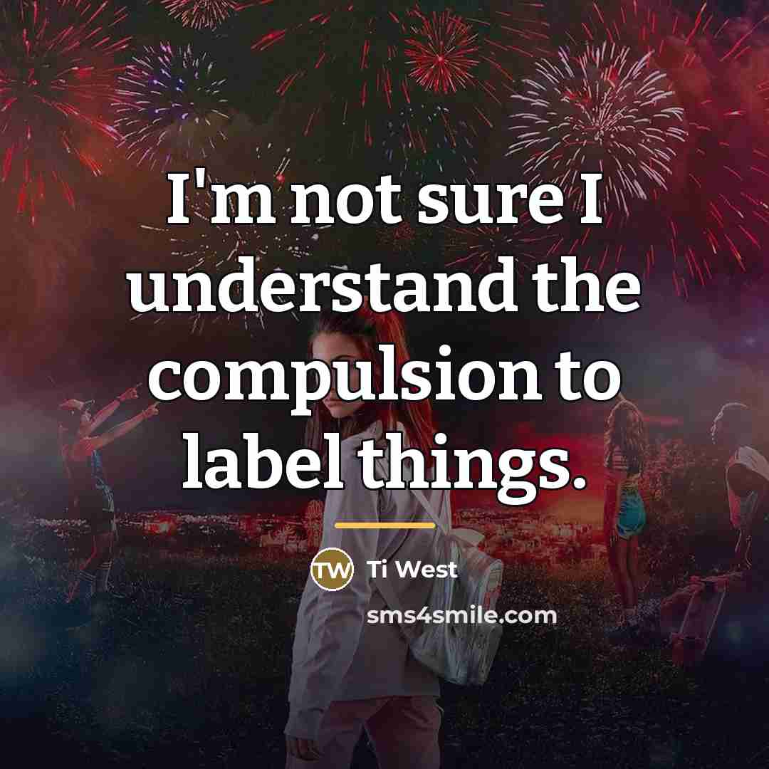 “I'm not sure I understand the compulsion to label things.…” quote by Ti West