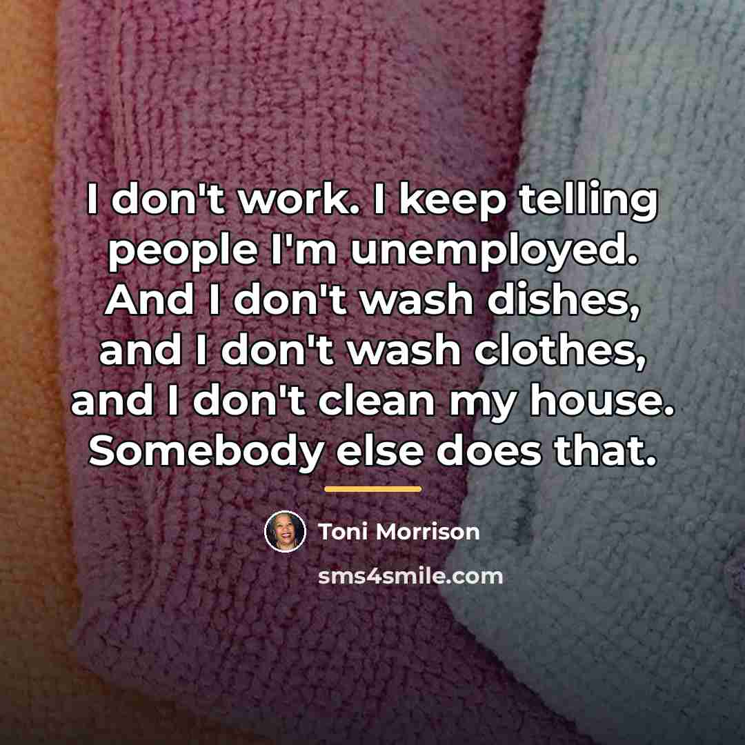 “I don't work. I keep telling people I'm unemployed. And…” quote by Toni Morrison