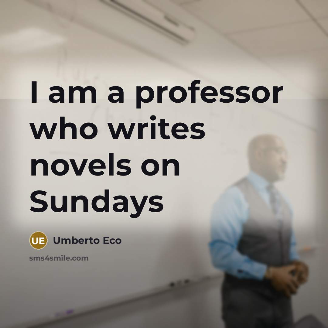“I am a professor who writes novels on Sundays…” quote by Umberto Eco