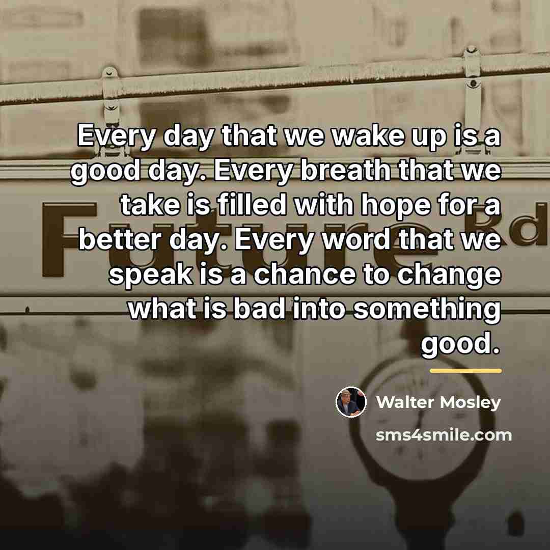 “Every day that we wake up is a good day.…” quote by Walter Mosley