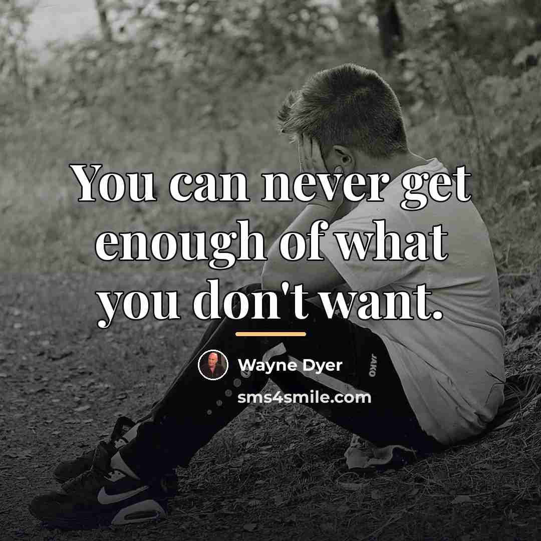 “You can never get enough of what you don't want.…” quote by Wayne Dyer