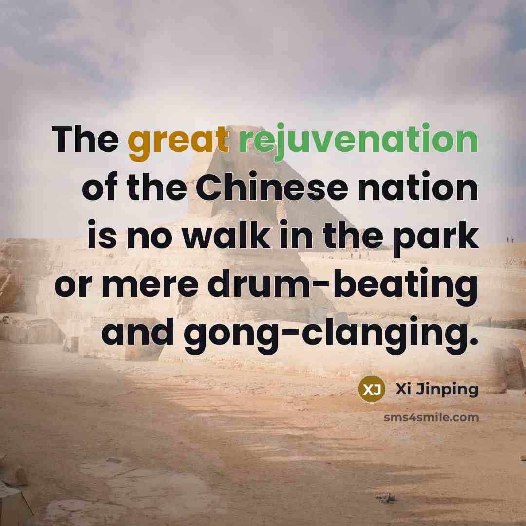 “The great rejuvenation of the Chinese nation is no walk in the park or mere drum-beating and gong-clanging.” quote by Xi Jinping