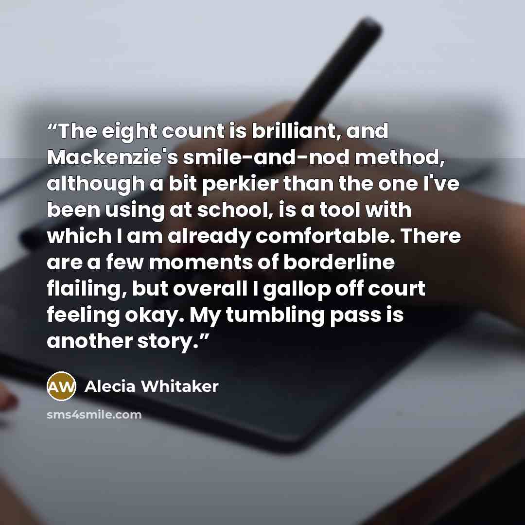 “The eight count is brilliant, and Mackenzie's smile-and-nod method, although a bit perkier than the one I've been using at school, is a tool with which I am already comfortable. There are a few moments of borderline flailing, but overall I gallop off court feeling okay. My tumbling pass is another…” quote by Alecia Whitaker