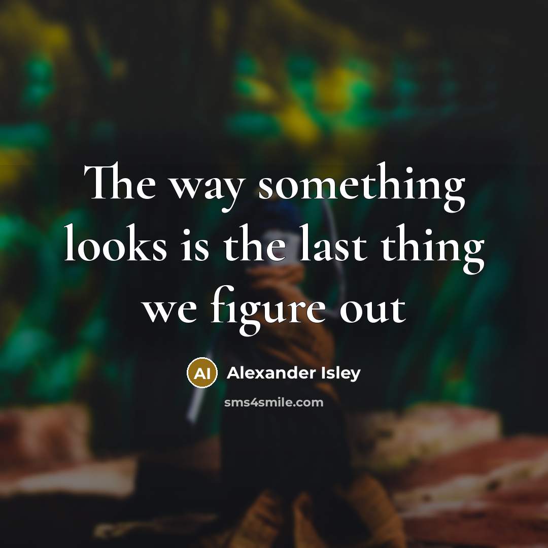 “The way something looks is the last thing we figure out” quote by Alexander Isley