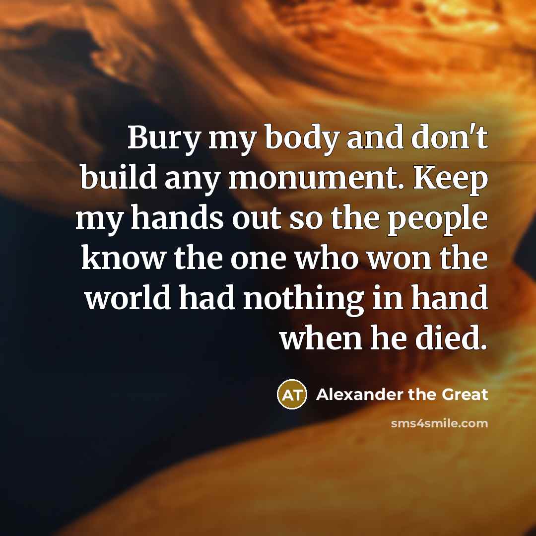 “Bury my body and don't build any monument. Keep my…” quote by Alexander The Great