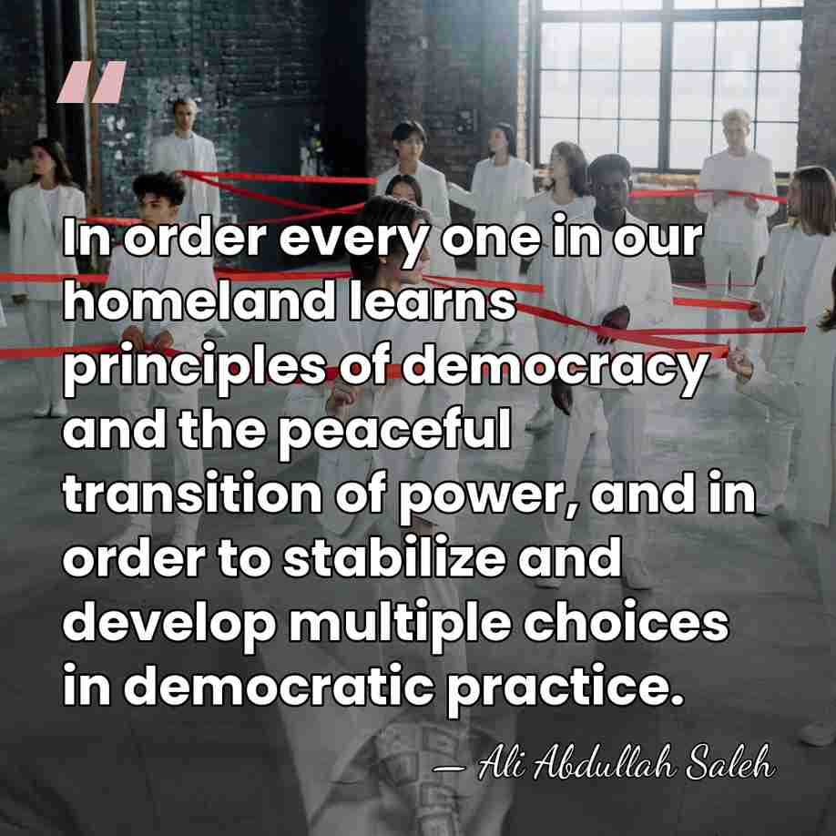 In order every one in our homeland learns principles of democracy and&hellip; - Ali Abdullah Saleh