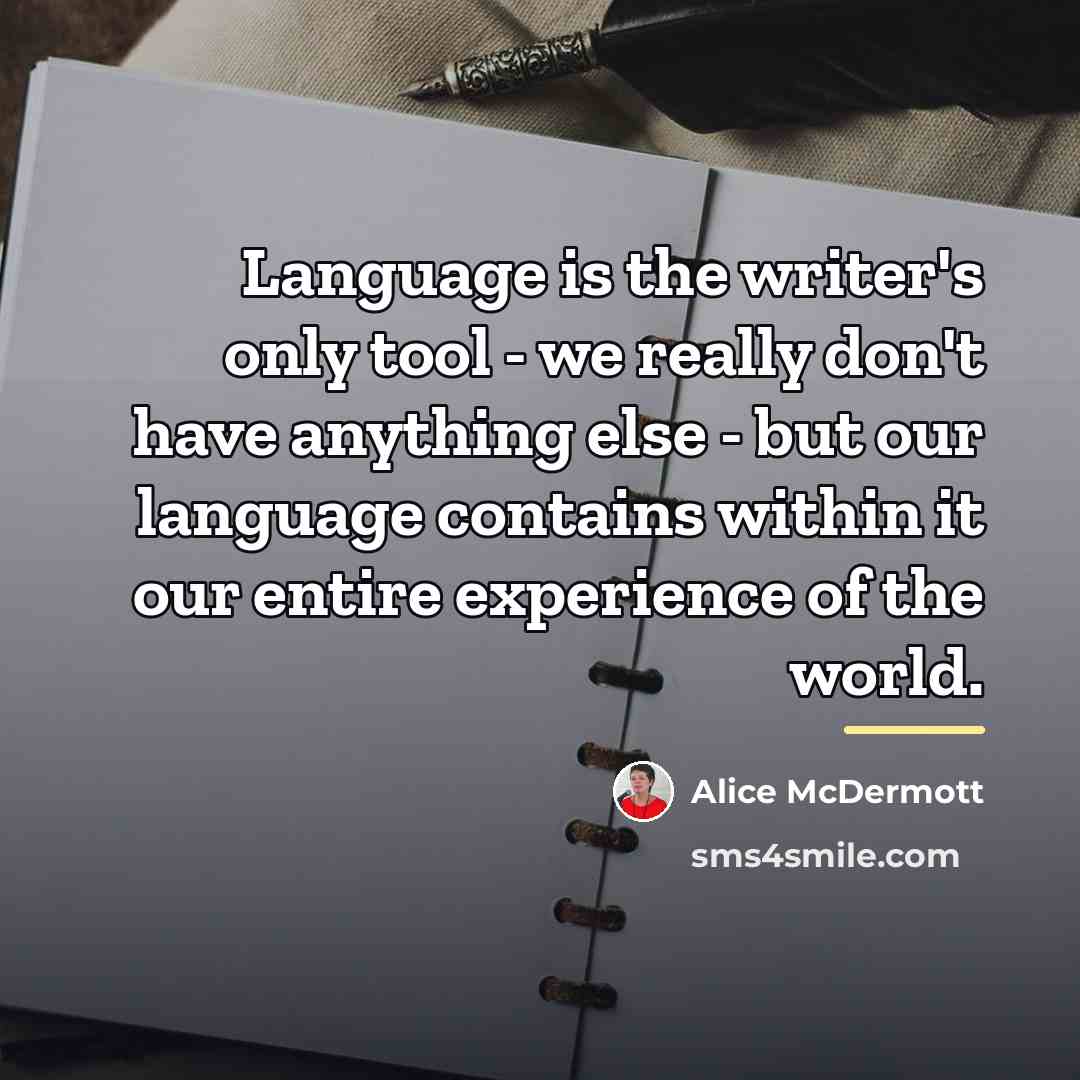“Language is the writer's only tool - we really don't…” quote by Alice McDermott