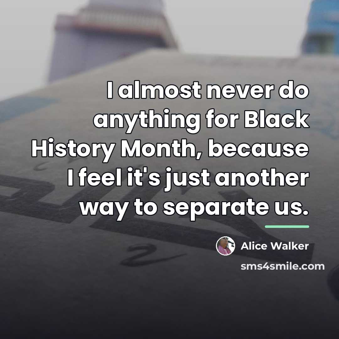 “I almost never do anything for Black History Month, because…” quote by Alice Walker