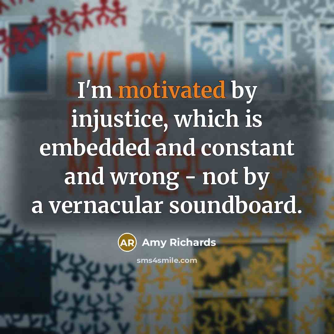 “I'm motivated by injustice, which is embedded and constant and…” quote by Amy Richards
