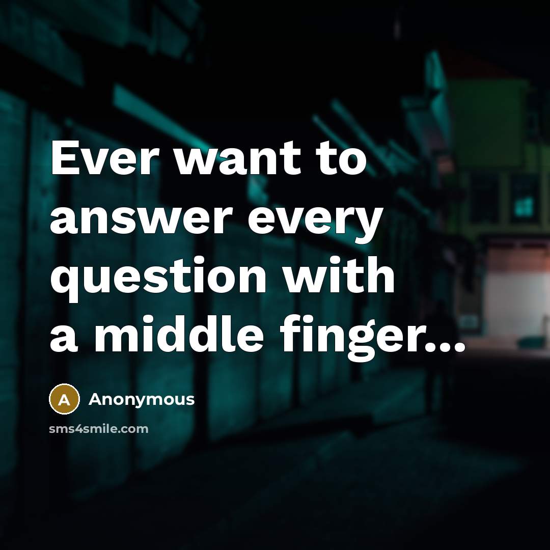 “Ever want to answer every question with a middle finger...…” quote by Anonymous