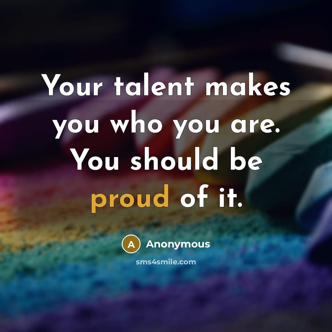 “Your talent makes you who you are. You should be…” quote by Anonymous