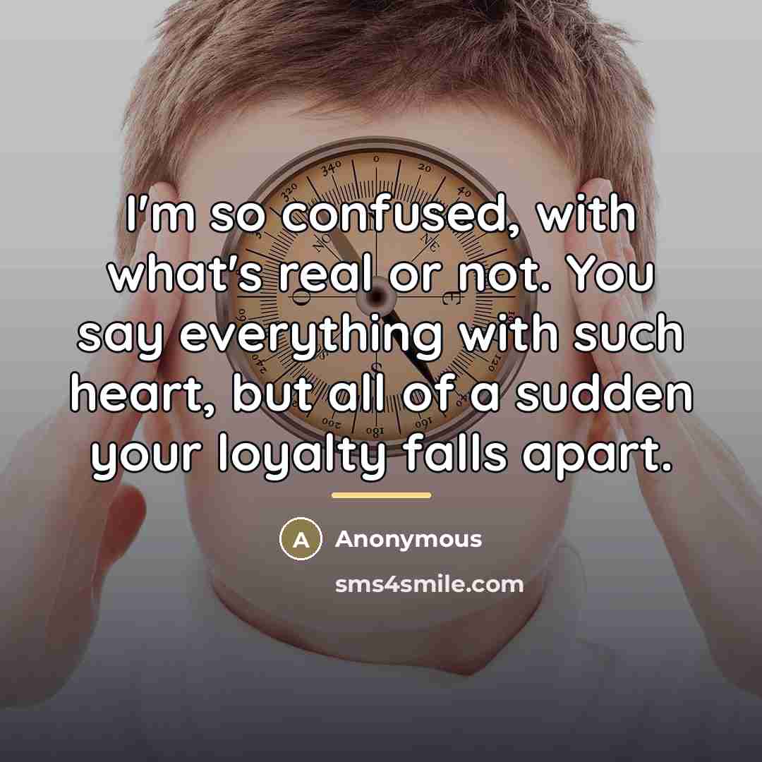“I'm so confused, with what's real or not. You say…” quote by Anonymous