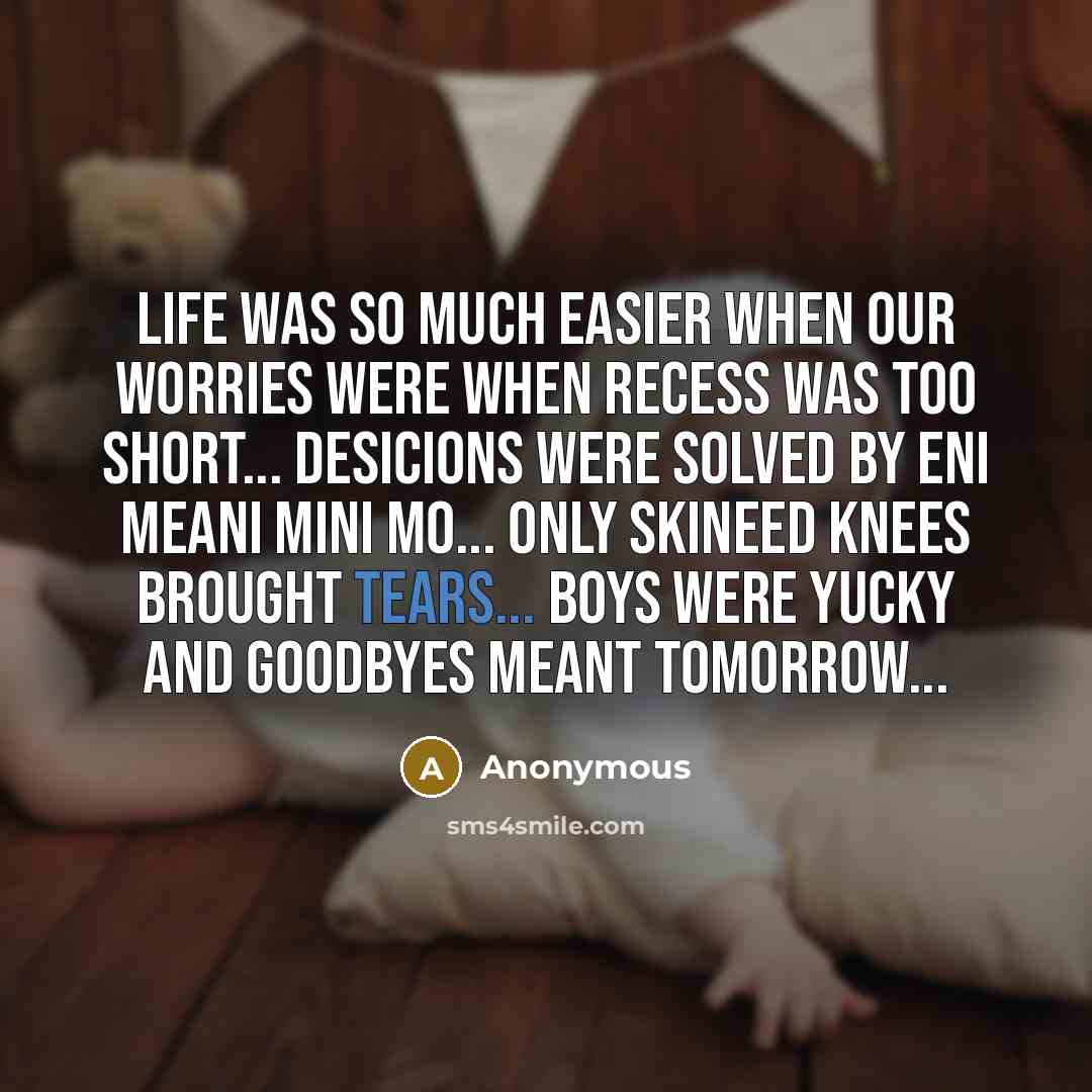 “Life was so much easier when our worries were when…” quote by Anonymous