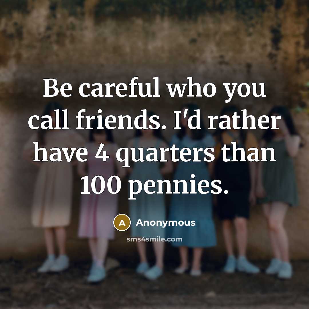 “Be careful who you call friends. I'd rather have 4 quarters than 100 pennies.” quote by Anonymous