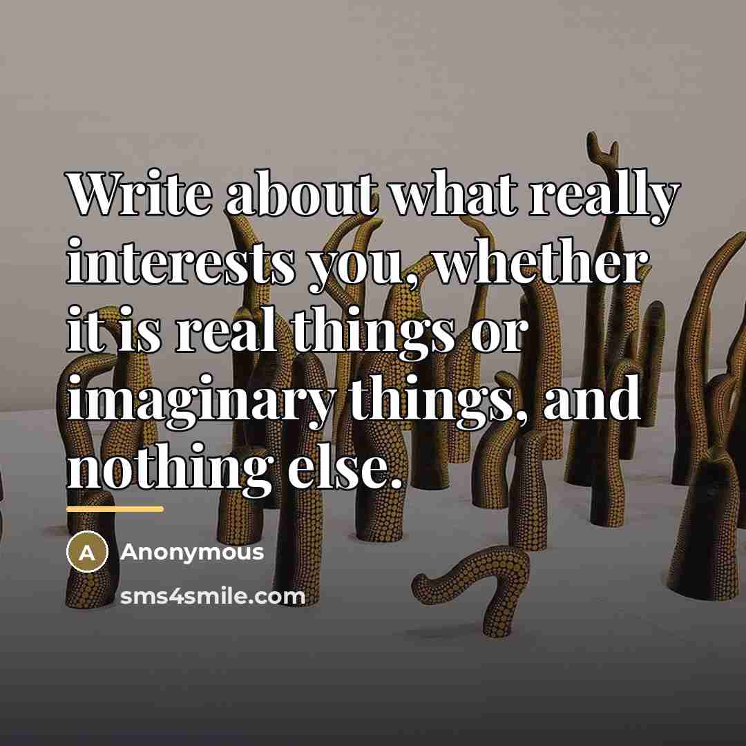 “Write about what really interests you, whether it is real…” quote by Anonymous