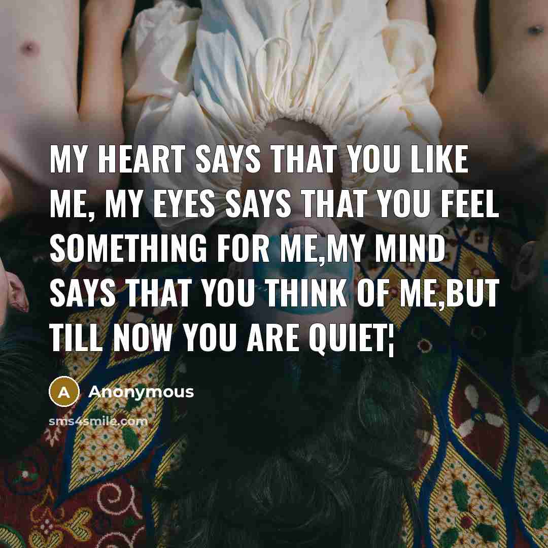 “My heart says that you like me, My eyes says…” quote by Anonymous
