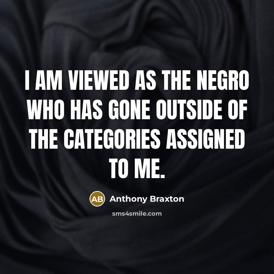 “I am viewed as the Negro who has gone outside of the categories assigned to me.” quote by Anthony Braxton