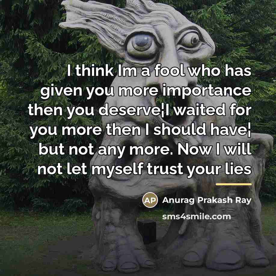 “I think Im a fool who has given you more…” quote by Anurag Prakash Ray
