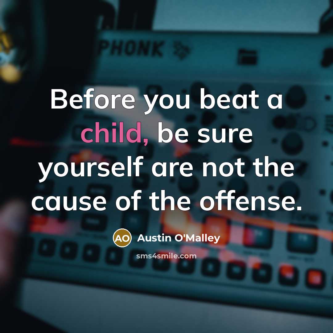 “Before you beat a child, be sure yourself are not…” quote by Austin O'Malley